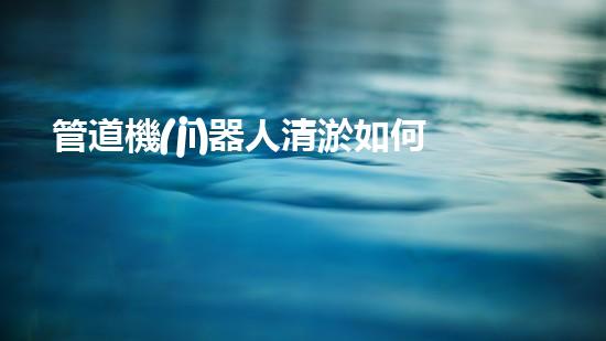 管道機(jī)器人清淤如何實現(xiàn)水域清潔與生態(tài)修復(fù)的完美結(jié)合？
